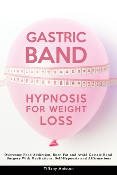 Gastric Band Hypnosis for Weight Loss: Overcome Food Addiction, Burn Fat and Avoid Gastric Band Surgery With Meditations, Self-Hypnosis and Affirmations