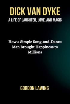 Paperback Dick Van Dyke: A Life of Laughter, Love, and Magic: How a Simple Song-and-Dance Man Brought Happiness to Millions Book