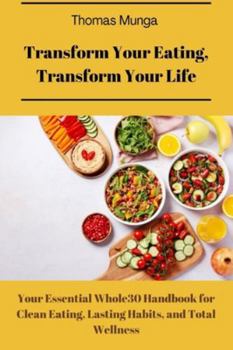 Transform your eating, transform your life: Your Essential Whole30 Handbook for Clean Eating, Lasting Habits, and Total Wellness