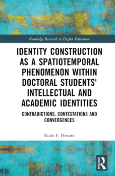 Identity Construction as a Spatiotemporal Phenomenon within Doctoral Students' Intellectual and Academic Identities: Contradictions, Contestations and ... (Routledge Research in Higher Education)