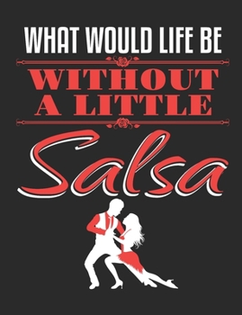 What Would Life Be Without A Little Salsa: Ballroom Dancing Notebook, Blank Paperback Book to write in, Ballroom Dancer Gift, 150 pages, college ruled