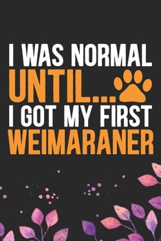 I Was Normal Until I Got My First Weimaraner: Cool Weimaraner Dog Journal Notebook - Weimaraner Puppy Lover Gifts – Funny Weimaraner Dog Notebook - ... Dad & Mom Gifts. 6 x 9 in 120 pages