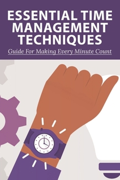 Paperback Essential Time Management Techniques: Guide For Making Every Minute Count: Why Is Time Management Important Book