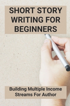 Paperback Short Story Writing For Beginners: Building Multiple Income Streams For Author: Short Story Writing Tips Book