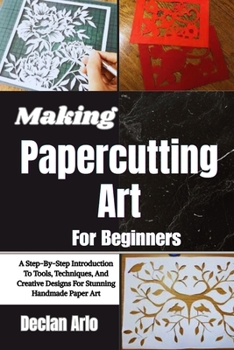 Paperback Making Papercutting Art For Beginners: A Step-By-Step Introduction To Tools, Techniques, And Creative Designs For Stunning Handmade Paper Art Book