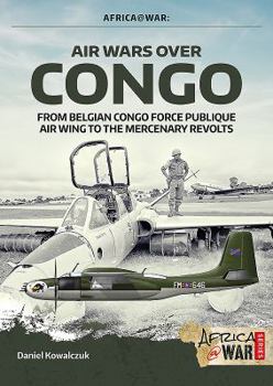 Paperback Air Wars Over Congo, Volume 1: 1960-1968: From Belgian Congo Force Publique Air Wing to the Mercenary Revolts Book