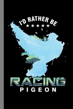 I'd Rather Be Racing Pigeon: Birds Flying Pets Wildlife Gift For Birdwatchers And Animal Lovers (6"x9") Dot Grid Notebook To Write In