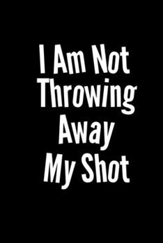 I am not throwing away my shot: Food Journal | Track your Meals | Eat clean and fit | Breakfast Lunch Diner Snacks | Time Items Serving Cals Sugar ... | 110  pages | 6 x 9 in | 15.24 x 22.86 cm
