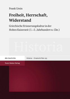 Freiheit, Herrschaft, Widerstand: Griechische Erinnerungskultur in Der Hohen Kaiserzeit (1.-3. Jahrhundert N. Chr.)