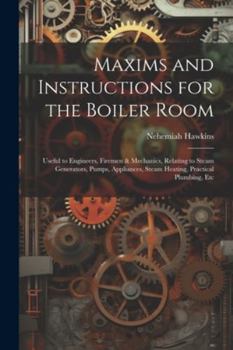 Paperback Maxims and Instructions for the Boiler Room: Useful to Engineers, Firemen & Mechanics, Relating to Steam Generators, Pumps, Appliances, Steam Heating, Book