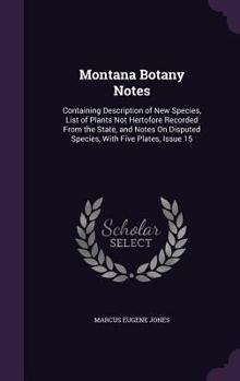 Hardcover Montana Botany Notes: Containing Description of New Species, List of Plants Not Hertofore Recorded From the State, and Notes On Disputed Spe Book