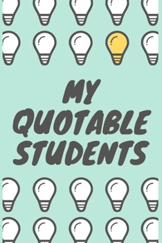 Paperback My Quotable Students: Teachers Journal Notebook to Keep Records of the Funny Cute Silly Quotes of Students Perfect Journal Gifts for Teacher Book