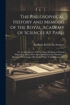 Paperback The Philosophical History and Memoirs of the Royal Academy of Sciences at Paris: Or, an Abridgment of All the Papers Relating to Natural Philosophy, W Book