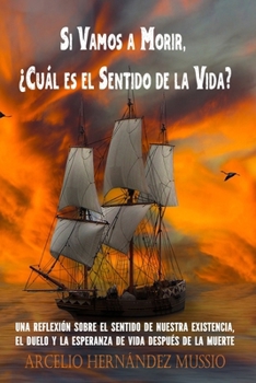Si Vamos a Morir, ¿Cuál es el Sentido de la Vida?: Una reflexión sobre el sentido de nuestra existencia, el duelo y la esperanza de vida después de la muerte (Spanish Edition)
