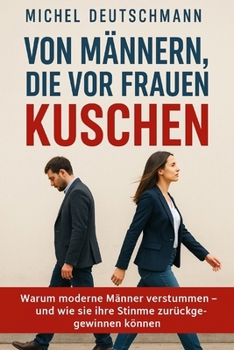 "Von Männern, die vor Frauen kuschen": „Warum moderne Männer verstummen – und wie sie ihre Stimme zurückgewinnen können“ (German Edition)