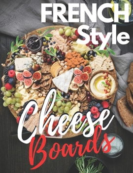 Paperback french Style: cheese boards and Platters Beautiful, Casual Spreads for Every Occasion (Appetizer Cookbooks, Dinner Party Planning Bo Book