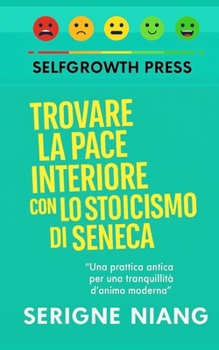 Trovare la pace interiore con lo stoicismo di Seneca (Italian Edition)