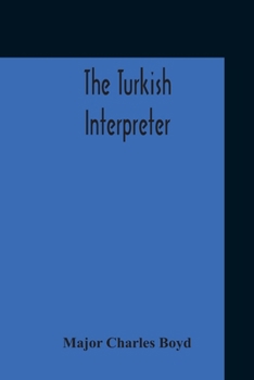 Paperback The Turkish Interpreter: Or, A New Grammar Of The Turkish Language Respectfully Inscribed To The Right Honorable The Earl Of Aberdeen K. T. Sec Book