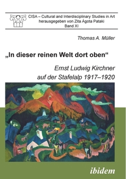 "In dieser reinen Welt dort oben".: Ernst Ludwig Kirchner auf der Stafelalp 1917-1920 (Cisa - Cultural and Interdisciplinary Studies in Art) (German Edition)