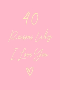 40 Reasons Why I Love You: 6x9" Lined Notebook/Journal Gift For Couples. Perfect Romantic, Birthday, Anniversary, Valentine's Gift