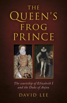 Paperback The Queen's Frog Prince: The Courtship of Elizabeth I and the Duke of Anjou Book