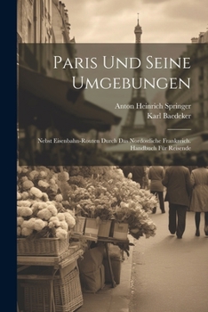 Paperback Paris Und Seine Umgebungen: Nebst Eisenbahn-Routen Durch Das Nordostliche Frankreich. Handbuch Für Reisende [German] Book