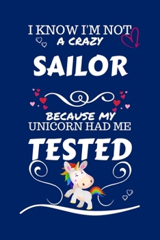 I Know I'm Not A Crazy Sailor Because My Unicorn Had Me Tested: Perfect Gag Gift For A Sailor Who 100% Isn't Crazy! | Blank Lined Notebook Journal | ... | Birthday| Hen | Stag Do | Anniversary |