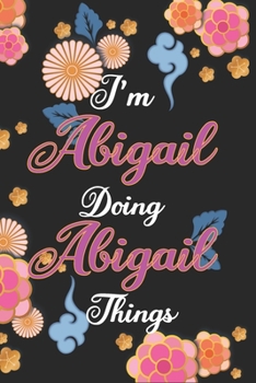 Paperback I'm Abigail Doing Abigail Things Notebook Birthday Gift: Personalized Name Journal Writing Notebook For Girls and Women, 100 Pages, 6x9, Soft Cover, M Book