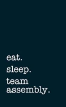 eat. sleep. team assembly. - Lined Notebook: Writing Journal