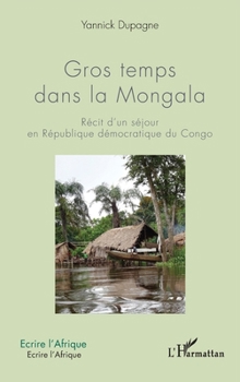 Gros temps dans la Mongala: Récit d'un séjour en République démocratique du Congo (Écrire l'Afrique) (French Edition)