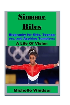 Simone Biles Biography for Kids, Teenagers, and Aspiring Tumblers: A Life Of Vision