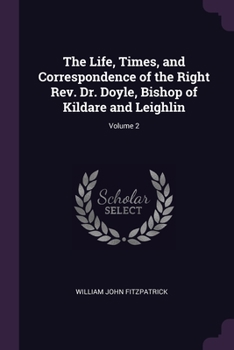 Paperback The Life, Times, and Correspondence of the Right Rev. Dr. Doyle, Bishop of Kildare and Leighlin; Volume 2 Book