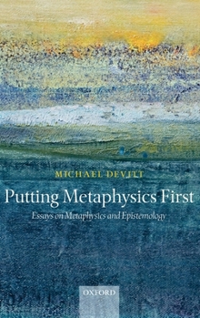 Hardcover Putting Metaphysics First: Essays on Metaphysics and Epistemology Book