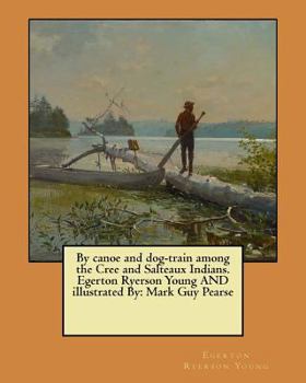 Paperback By canoe and dog-train among the Cree and Salteaux Indians. Egerton Ryerson Young AND illustrated By: Mark Guy Pearse Book