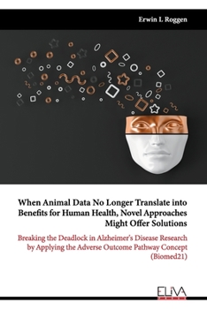 When Animal Data No Longer Translate into Benefits for Human Health, Novel Approaches Might Offer Solutions: Breaking the Deadlock in Alzheimer's ... Adverse Outcome Pathway Concept
