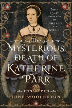 Hardcover The Mysterious Death of Katherine Parr: What Really Happened to Henry VIII's Last Queen? Book