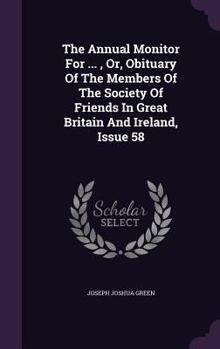 Hardcover The Annual Monitor for ..., Or, Obituary of the Members of the Society of Friends in Great Britain and Ireland, Issue 58 Book