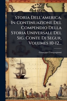 Storia Dell'america, In Continuazione Del Compendio Della Storia Universale Del Sig. Conte Di Segur, Volumes 10-12... (Italian Edition)