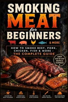 Smoking Meat for Beginners: How to Smoke Beef, Pork, Chicken, Fish & More - The Complete Guide