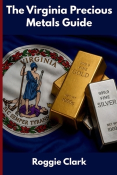 The Virginia Precious Metals Guide: Gold and Silver Investing in Virginia: How State Laws, Taxes, and Economic Conditions Affect Your Precious Metals Strategy