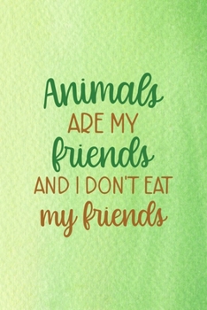 Animals Are My Friends... And I Don't Eat My Friends: All Purpose 6x9 Blank Lined Notebook Journal Way Better Than A Card Trendy Unique Gift Green Texture Vegetarian