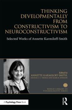 Hardcover Thinking Developmentally from Constructivism to Neuroconstructivism: Selected Works of Annette Karmiloff-Smith (World Library of Psychologists) Book