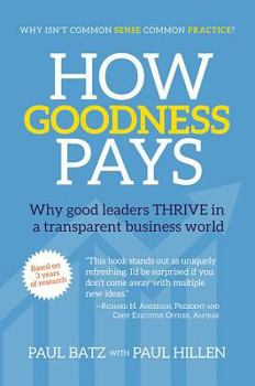 Hardcover How Goodness Pays: Why Good Leaders Thrive in a Transparent Business World Book