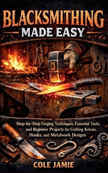 Paperback Blacksmithing Made Easy: Step-by-Step Forging Techniques, Essential Tools, and Beginner Projects for Crafting Knives, Hooks, and Metalwork Designs Book