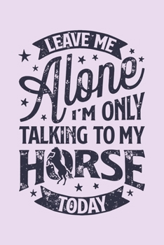 Paperback Leave Me Alone Im Only Talking to My Horse Today: Horse Lined Notebook, Journal, Organizer, Diary, Composition Notebook, Gifts for Horse Riders and Lo Book