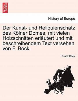 Paperback Der Kunst- Und Reliquienschatz Des K Lner Domes, Mit Vielen Holzschnitten Erl Utert Und Mit Beschreibendem Text Versehen Von F. Bock. [German] Book