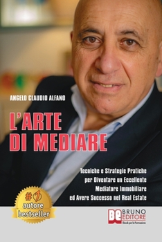 Paperback L'Arte Di Mediare: Tecniche e Strategie Pratiche Per Diventare Un Eccellente Mediatore Immobiliare ed Avere Successo Nel Real Estate [Italian] Book