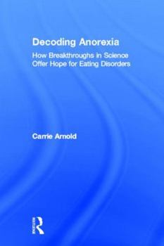 Hardcover Decoding Anorexia: How Breakthroughs in Science Offer Hope for Eating Disorders Book