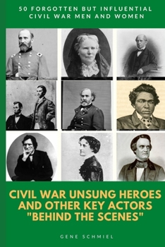 Paperback Civil War Unsung Heroes and Other Key Actors "behind the Scenes": 50 Forgotten But Influential Civil War Men and Women Book