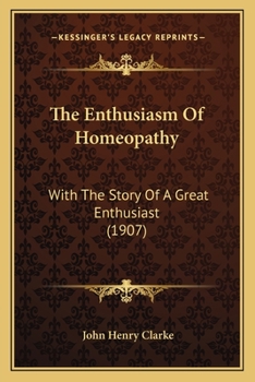 Paperback The Enthusiasm Of Homeopathy: With The Story Of A Great Enthusiast (1907) Book